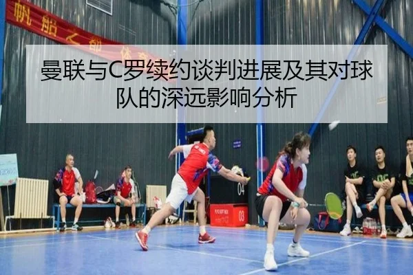 曼联与C罗续约谈判进展及其对球队的深远影响分析